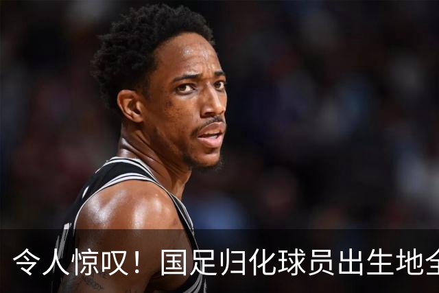 令人惊叹！国足归化球员出生地全进入世界杯16强