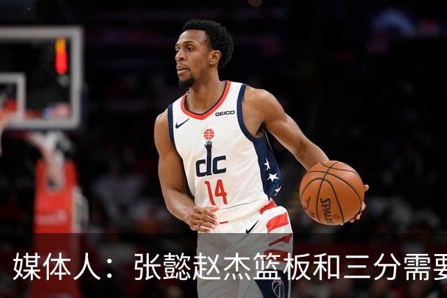 媒体人：张懿赵杰篮板&三分需要提高 张淳智表现酷似上届陈家政